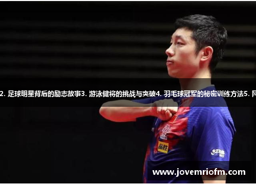 1. 乒乓球新星登顶之路2. 足球明星背后的励志故事3. 游泳健将的挑战与突破4. 羽毛球冠军的秘密训练方法5. 网球冠军的艰辛生涯细节